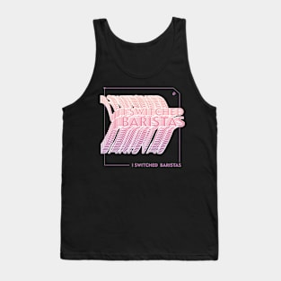 I Switched Baristas Funny Meme Tank Top